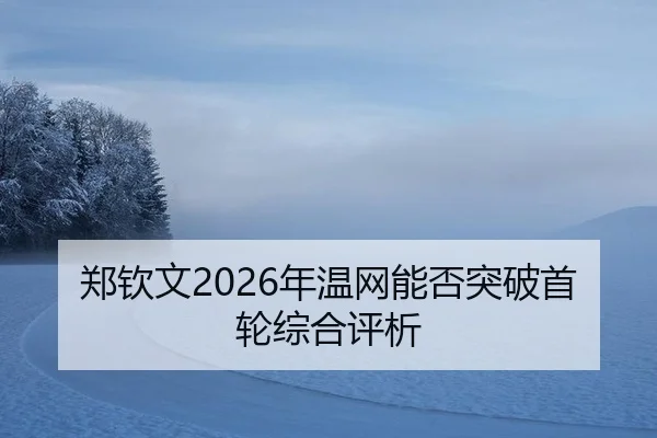 郑钦文2026年温网能否突破首轮综合评析